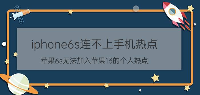 iphone6s连不上手机热点 苹果6s无法加入苹果13的个人热点？